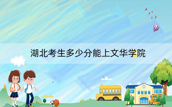 湖北考生多少分能上文华学院？附2022-2024年院校投档线