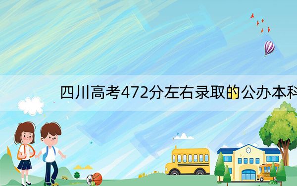 四川高考472分左右录取的公办本科大学名单! 2024年一共9所大学录取