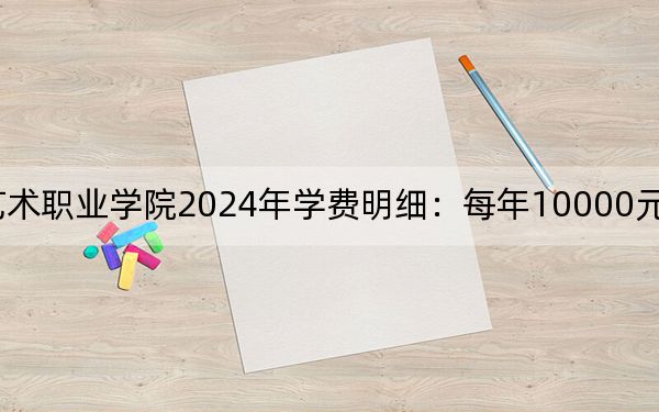 广东省外语艺术职业学院2024年学费明细：每年10000元（供新疆考生参考）