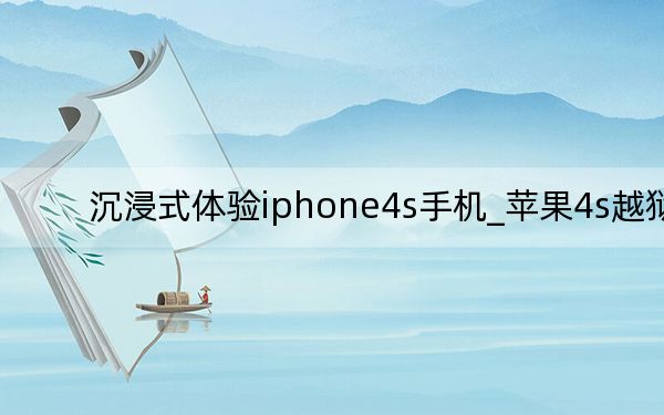 沉浸式体验iphone4s手机_苹果4s越狱
