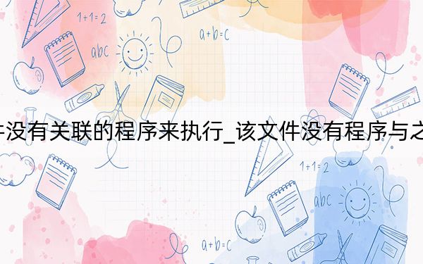 win10该文件没有关联的程序来执行_该文件没有程序与之关联来执行该操作