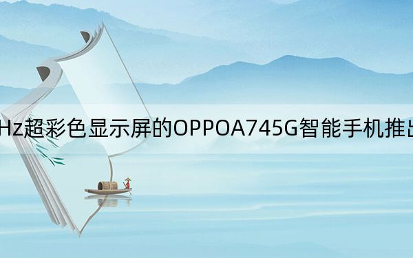 具有90Hz超彩色显示屏的OPPOA745G智能手机推出价格低于卢比20000