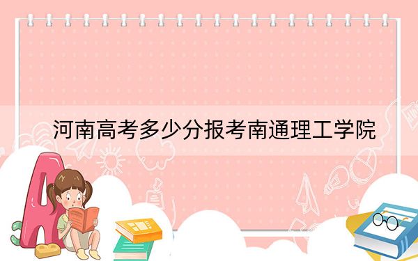 河南高考多少分报考南通理工学院？附2022-2024年最低录取分数线