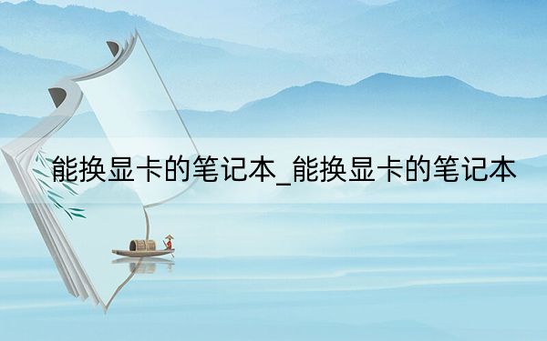 能换显卡的笔记本_能换显卡的笔记本