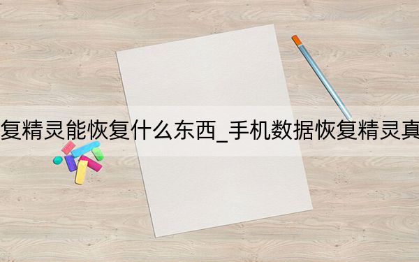 手机数据恢复精灵能恢复什么东西_手机数据恢复精灵真的可以恢复吗