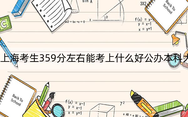 上海考生359分左右能考上什么好公办本科大学？ 2025年高考可以填报0所大学