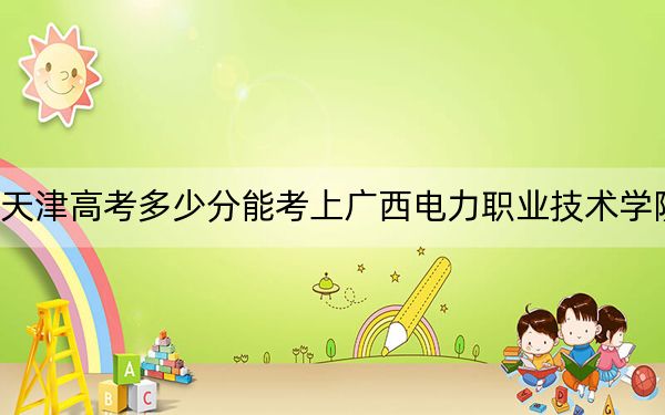 天津高考多少分能考上广西电力职业技术学院？2024年综合198分