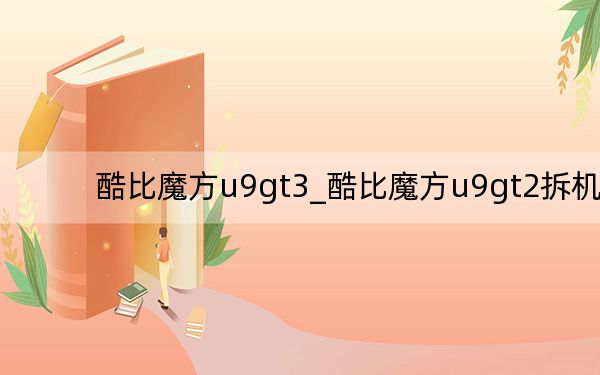 酷比魔方u9gt3_酷比魔方u9gt2拆机