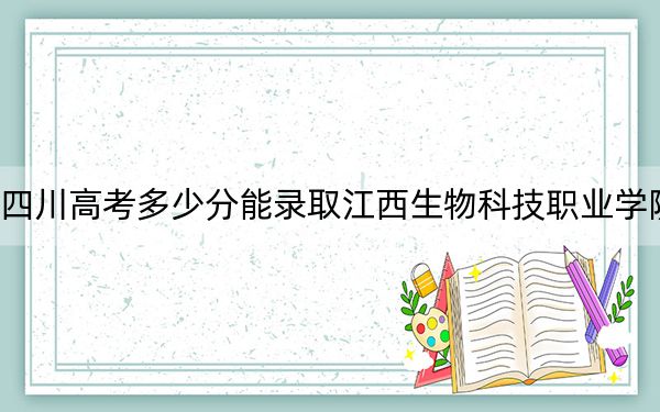四川高考多少分能录取江西生物科技职业学院？附2022-2024年最低录取分数线