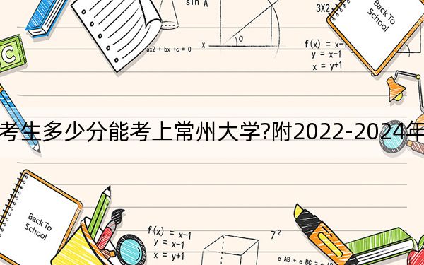 四川考生多少分能考上常州大学?附2022-2024年院校投档线