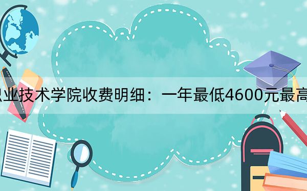 2024年湖南铁道职业技术学院收费明细：一年最低4600元最高7800元（供河南考生参考）