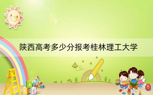 陕西高考多少分报考桂林理工大学？附2022-2024年最低录取分数线