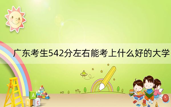 广东考生542分左右能考上什么好的大学?(附带2022-2024年542左右大学名单)