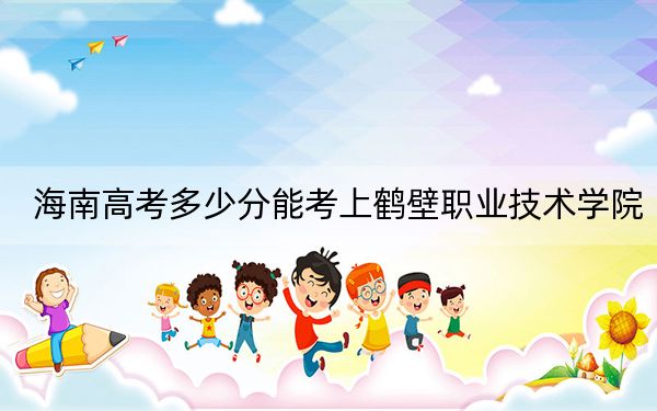 海南高考多少分能考上鹤壁职业技术学院？2024年最低录取分数线452分