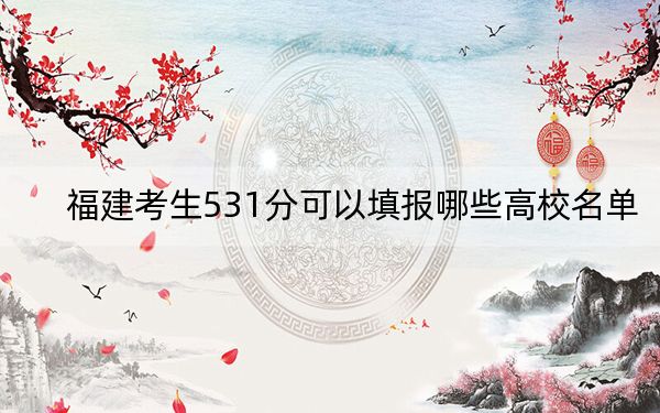 福建考生531分可以填报哪些高校名单?(供2025年考生参考)