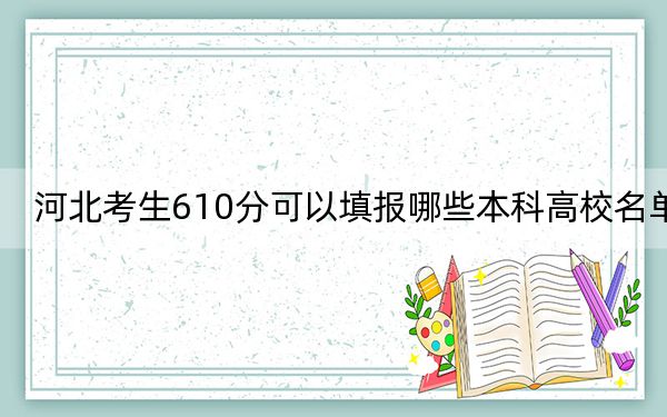 河北考生610分可以填报哪些本科高校名单？ 2024年有16所录取最低分610的大学
