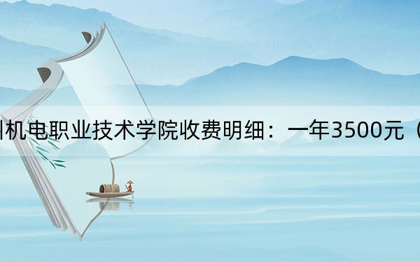 2024年贵州机电职业技术学院收费明细：一年3500元（供贵州考生参考）