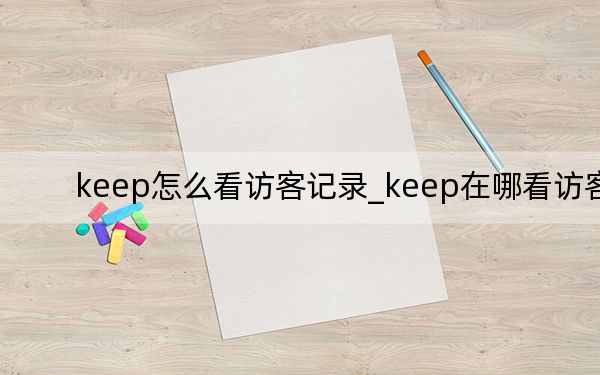 keep怎么看访客记录_keep在哪看访客