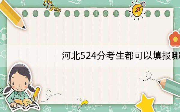 河北524分考生都可以填报哪些公办大学?(附近三年524分大学录取名单)