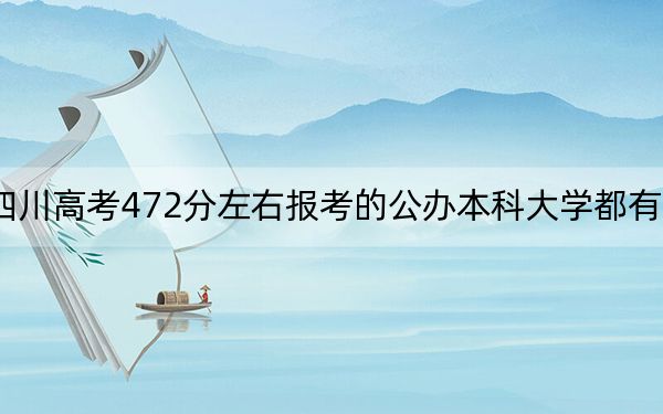 四川高考472分左右报考的公办本科大学都有哪些？（附带2022-2024年472录取名单）
