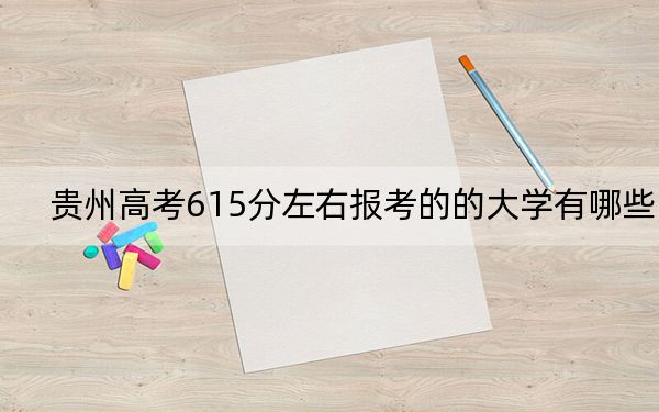 贵州高考615分左右报考的的大学有哪些？ 2024年高考有12所615录取的大学