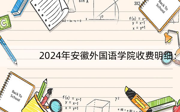 2024年安徽外国语学院收费明细：一年25800元（供河北考生参考）