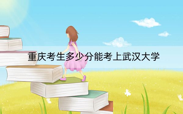 重庆考生多少分能考上武汉大学？附2022-2024年院校投档线