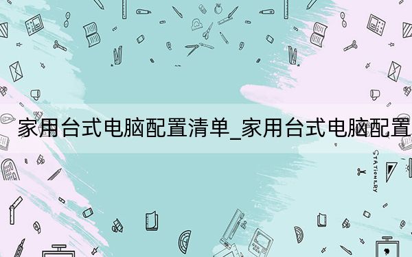 家用台式电脑配置清单_家用台式电脑配置
