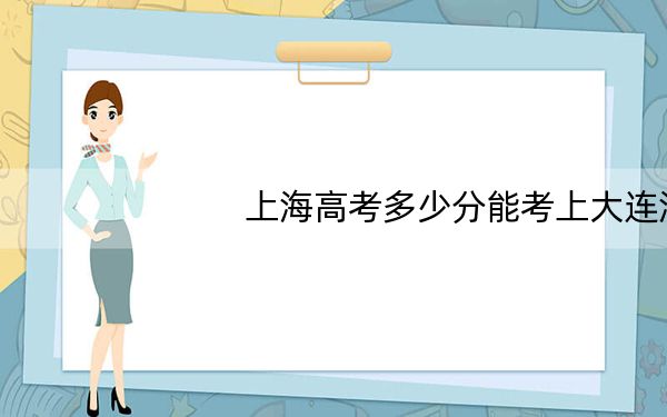 上海高考多少分能考上大连海事大学?附2022-2024年最低录取分数线
