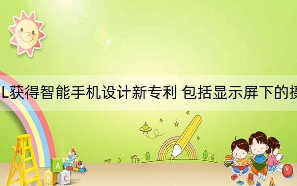 TCL获得智能手机设计新专利 包括显示屏下的摄像头