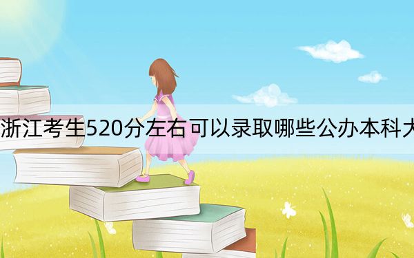 浙江考生520分左右可以录取哪些公办本科大学？ 2024年高考有20所最低分在520左右的大学