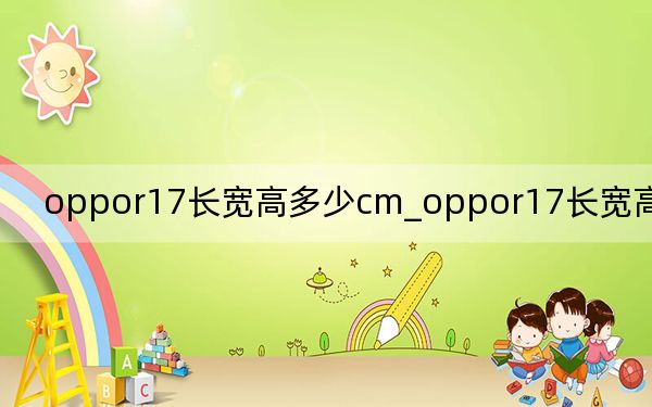 oppor17长宽高多少cm_oppor17长宽高是多少cm