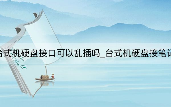 台式机硬盘接口可以乱插吗_台式机硬盘接笔记本