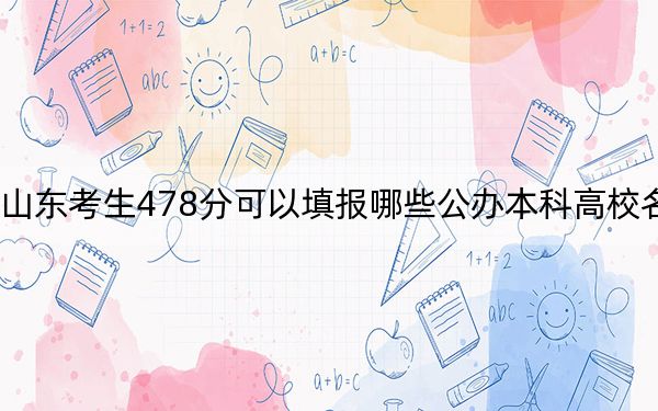 山东考生478分可以填报哪些公办本科高校名单？（供2025届高三考生参考）