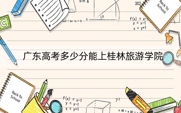 广东高考多少分能上桂林旅游学院？附2022-2024年院校最低投档线