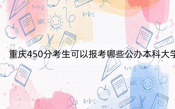 重庆450分考生可以报考哪些公办本科大学？