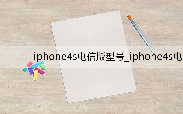 iphone4s电信版型号_iphone4s电信