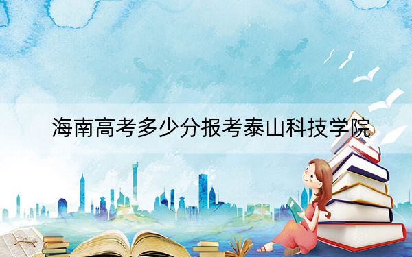 海南高考多少分报考泰山科技学院?2024年综合255分
