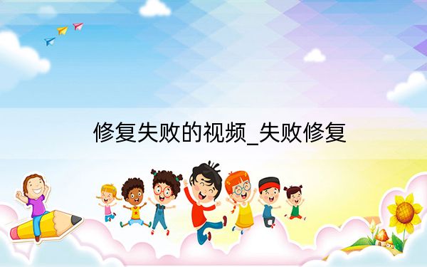 修复失败的视频_失败修复