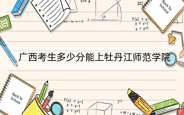 广西考生多少分能上牡丹江师范学院？附2022-2024年最低录取分数线
