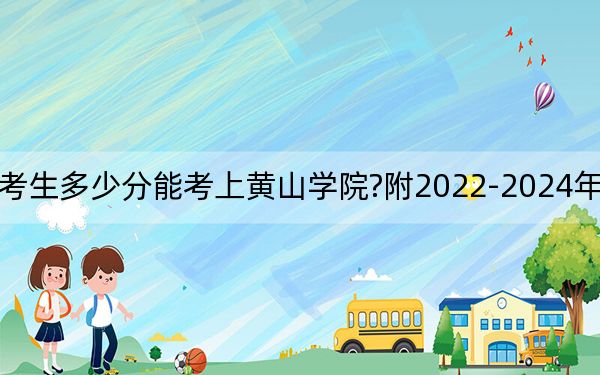 吉林考生多少分能考上黄山学院?附2022-2024年院校投档线