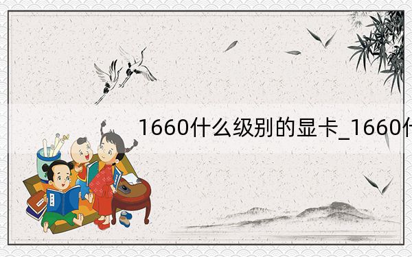 1660什么级别的显卡_1660什么意思