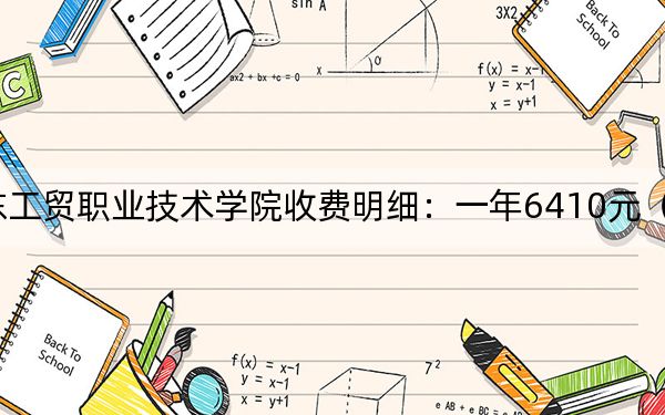 2024年广东工贸职业技术学院收费明细：一年6410元（供甘肃考生参考）