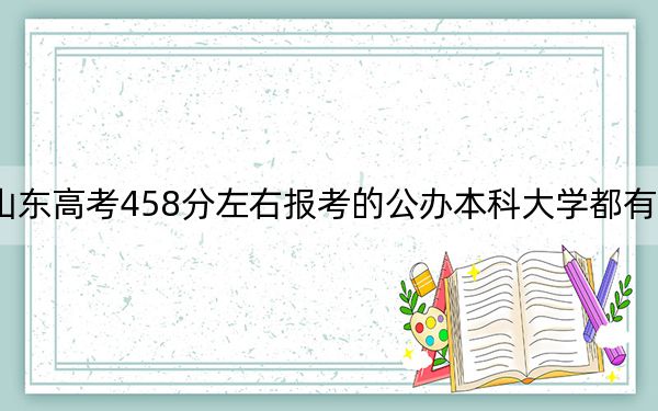 山东高考458分左右报考的公办本科大学都有哪些？（附带近三年高考大学录取名单）