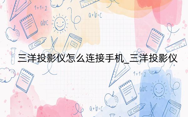 三洋投影仪怎么连接手机_三洋投影仪