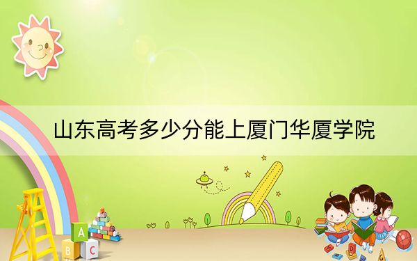 山东高考多少分能上厦门华厦学院?附近三年最低院校投档线