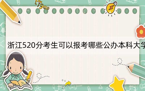 浙江520分考生可以报考哪些公办本科大学？（供2025届高三考生参考）