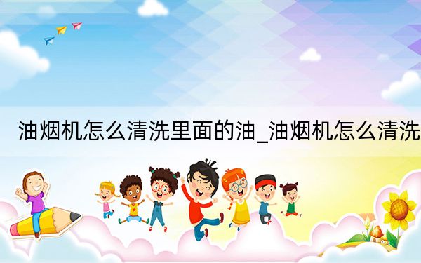 油烟机怎么清洗里面的油_油烟机怎么清洗