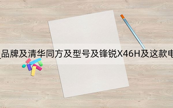 锋锐x46h_品牌及清华同方及型号及锋锐X46H及这款电脑怎么样玩游戏用