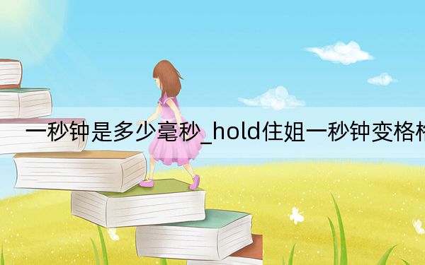 一秒钟是多少毫秒_hold住姐一秒钟变格格